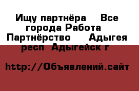 Ищу партнёра  - Все города Работа » Партнёрство   . Адыгея респ.,Адыгейск г.